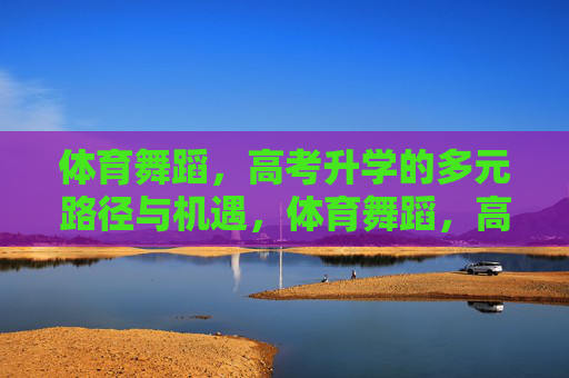 体育舞蹈，高考升学的多元路径与机遇，体育舞蹈，高考升学的多元路径与机遇