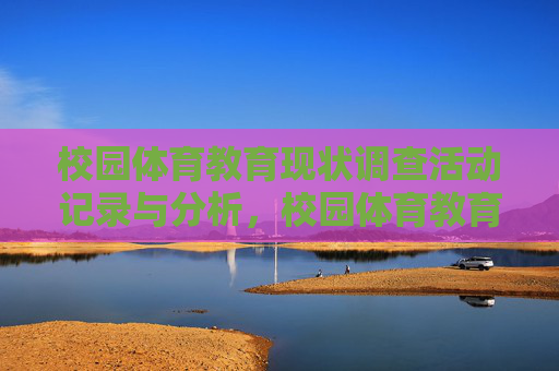 校园体育教育现状调查活动记录与分析，校园体育教育现状调查活动记录与分析