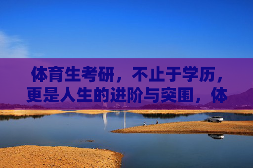 体育生考研，不止于学历，更是人生的进阶与突围，体育生考研，学历之外的进阶与突围