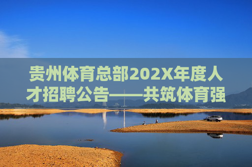 贵州体育总部202X年度人才招聘公告——共筑体育强省,职等你来!贵州体育总部202X年度人才招聘公告——共筑体育强省,职等你来! 贵州体育总部202X年度人才招聘公告——共筑体育强省,职等你来!贵州体育总部202X年度人才招聘公告——共筑体育强省,职等你来!