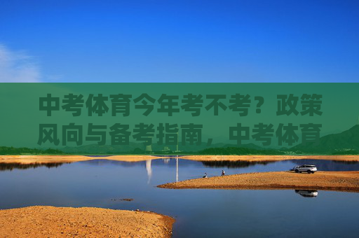 中考体育今年考不考?政策风向与备考指南,中考体育政策风向与备考指南 中考体育今年考不考?政策风向与备考指南,中考体育政策风向与备考指南