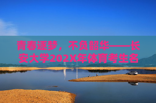 青春逐梦,不负韶华——长安大学202X年体育考生名单正式公布 青春逐梦,不负韶华——长安大学202X年体育考生名单正式公布