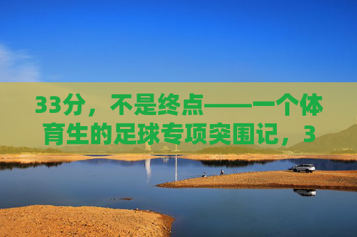 33分，不是终点——一个体育生的足球专项突围记，33分不是终点，体育生足球专项突围