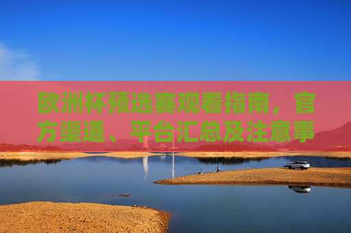 欧洲杯预选赛观看指南,官方渠道、平台汇总及注意事项,欧洲杯预选赛观看指南,官方渠道、平台汇总及注意事项 欧洲杯预选赛观看指南,官方渠道、平台汇总及注意事项,欧洲杯预选赛观看指南,官方渠道、平台汇总及注意事项