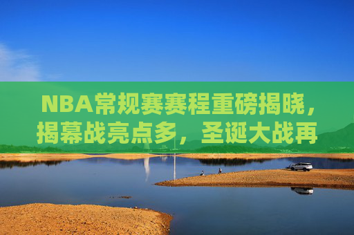 NBA常规赛赛程重磅揭晓,揭幕战亮点多,圣诞大战再燃激情,NBA常规赛赛程揭晓,揭幕战亮点纷呈,圣诞大战激情再启 NBA常规赛赛程重磅揭晓,揭幕战亮点多,圣诞大战再燃激情,NBA常规赛赛程揭晓,揭幕战亮点纷呈,圣诞大战激情再启