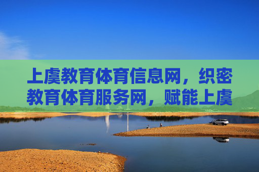 上虞教育体育信息网,织密教育体育服务网,赋能上虞高质量发展,上虞教育体育信息网织密服务网赋能高质量发展 上虞教育体育信息网,织密教育体育服务网,赋能上虞高质量发展,上虞教育体育信息网织密服务网赋能高质量发展