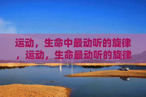 运动,生命中最动听的旋律,运动,生命最动听的旋律 运动,生命中最动听的旋律,运动,生命最动听的旋律