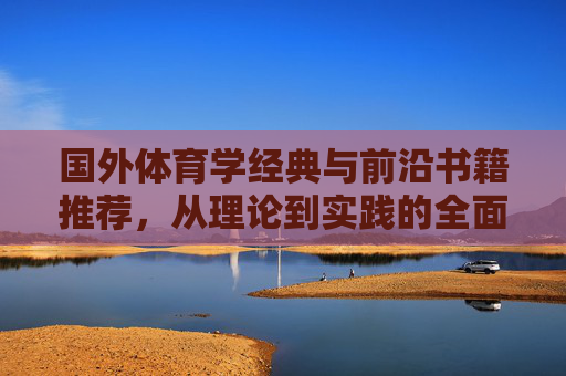 国外体育学经典与前沿书籍推荐,从理论到实践的全面指南,国外体育学经典与前沿书籍推荐,从理论到实践的全面指南 国外体育学经典与前沿书籍推荐,从理论到实践的全面指南,国外体育学经典与前沿书籍推荐,从理论到实践的全面指南