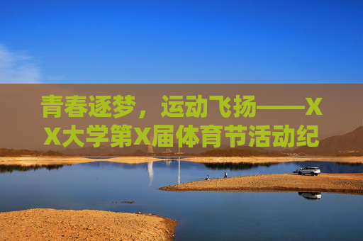 青春逐梦,运动飞扬——XX大学第X届体育节活动纪实 青春逐梦,运动飞扬——XX大学第X届体育节活动纪实