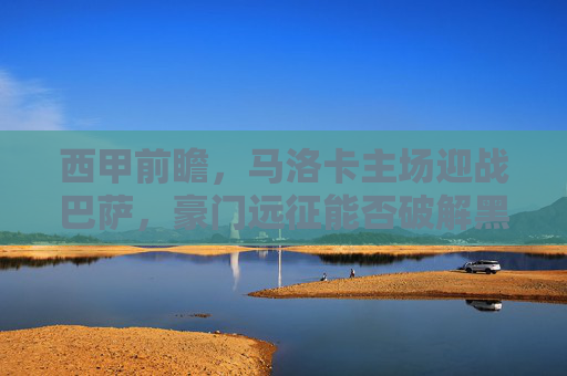 西甲前瞻,马洛卡主场迎战巴萨,豪门远征能否破解黑马韧性?西甲前瞻,巴萨远征马洛卡,豪门能否破解黑马韧性? 西甲前瞻,马洛卡主场迎战巴萨,豪门远征能否破解黑马韧性?西甲前瞻,巴萨远征马洛卡,豪门能否破解黑马韧性?
