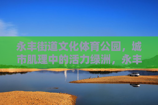 永丰街道文化体育公园,城市肌理中的活力绿洲,永丰街道文化体育公园,城市肌理活力绿洲 永丰街道文化体育公园,城市肌理中的活力绿洲,永丰街道文化体育公园,城市肌理活力绿洲