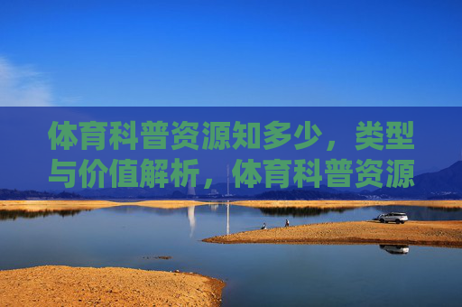 体育科普资源知多少,类型与价值解析,体育科普资源类型与价值解析 体育科普资源知多少,类型与价值解析,体育科普资源类型与价值解析