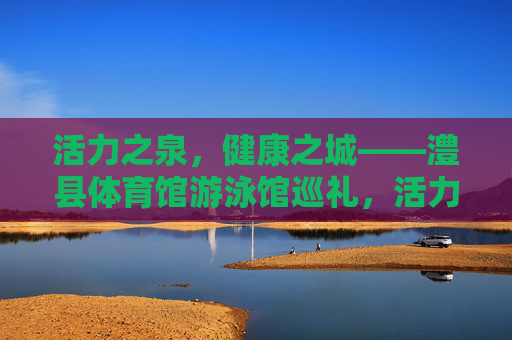 活力之泉,健康之城——澧县体育馆游泳馆巡礼,活力之泉,健康之城——澧县体育馆游泳馆 活力之泉,健康之城——澧县体育馆游泳馆巡礼,活力之泉,健康之城——澧县体育馆游泳馆