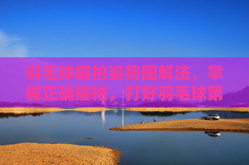羽毛球握拍姿势图解法,掌握正确握拍,打好羽毛球第一步,羽毛球握拍姿势图解,掌握正确握拍,打好第一步 羽毛球握拍姿势图解法,掌握正确握拍,打好羽毛球第一步,羽毛球握拍姿势图解,掌握正确握拍,打好第一步
