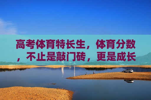 高考体育特长生,体育分数,不止是敲门砖,更是成长的刻度尺,高考体育特长生,分数不止敲门砖,更是成长刻度尺 高考体育特长生,体育分数,不止是敲门砖,更是成长的刻度尺,高考体育特长生,分数不止敲门砖,更是成长刻度尺
