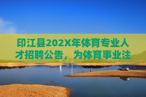 印江县202X年体育专业人才招聘公告，为体育事业注入新活力，共筑健康印江，印江县202X年体育专业人才招聘公告，为体育事业注入新活力，共筑健康印江