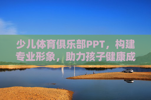 少儿体育俱乐部PPT,构建专业形象,助力孩子健康成长,专业形象,成长助力,少儿体育俱乐部PPT 少儿体育俱乐部PPT,构建专业形象,助力孩子健康成长,专业形象,成长助力,少儿体育俱乐部PPT