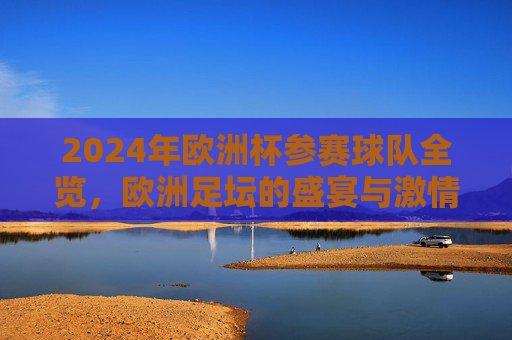 2024年欧洲杯参赛球队全览,欧洲足坛的盛宴与激情,2024欧洲杯参赛球队全览,足坛盛宴与激情 2024年欧洲杯参赛球队全览,欧洲足坛的盛宴与激情,2024欧洲杯参赛球队全览,足坛盛宴与激情