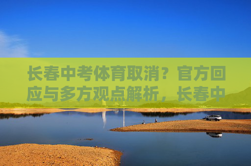 长春中考体育取消?官方回应与多方观点解析,长春中考体育取消,官方回应与多方观点解析 长春中考体育取消?官方回应与多方观点解析,长春中考体育取消,官方回应与多方观点解析