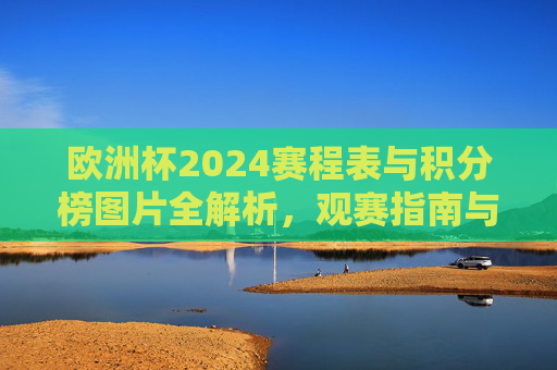 欧洲杯2024赛程表与积分榜图片全解析,观赛指南与晋级动态,欧洲杯2024赛程积分榜图片全解析,观赛指南与晋级动态 欧洲杯2024赛程表与积分榜图片全解析,观赛指南与晋级动态,欧洲杯2024赛程积分榜图片全解析,观赛指南与晋级动态