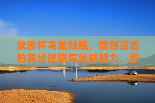 欧洲杯乌龙频现,偶然背后的赛场逻辑与足球魅力,欧洲杯乌龙频现,偶然背后的赛场逻辑与足球魅力 欧洲杯乌龙频现,偶然背后的赛场逻辑与足球魅力,欧洲杯乌龙频现,偶然背后的赛场逻辑与足球魅力