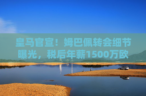 皇马官宣!姆巴佩转会细节曝光,税后年薪1500万欧+5年合同,7号球衣归属成悬念,皇马官宣姆巴佩转会,税后1500万欧年薪+5年合同,7号球衣归属待定 皇马官宣!姆巴佩转会细节曝光,税后年薪1500万欧+5年合同,7号球衣归属成悬念,皇马官宣姆巴佩转会,税后1500万欧年薪+5年合同,7号球衣归属待定