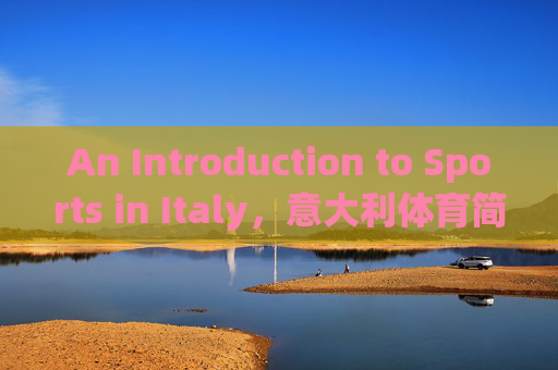 An Introduction to Sports in Italy,意大利体育简介 An Introduction to Sports in Italy,意大利体育简介