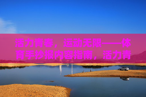 活力青春,运动无限——体育手抄报内容指南,活力青春,运动无限——体育手抄报内容指南 活力青春,运动无限——体育手抄报内容指南,活力青春,运动无限——体育手抄报内容指南
