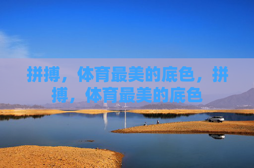 拼搏，体育最美的底色，拼搏，体育最美的底色