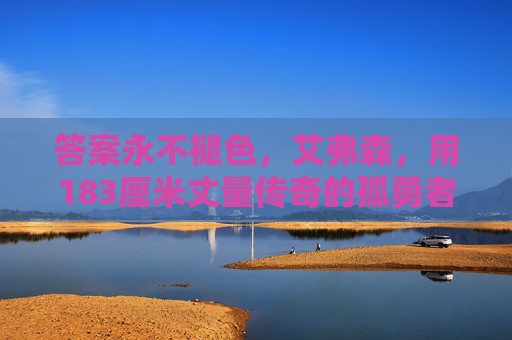 答案永不褪色，艾弗森，用183厘米丈量传奇的孤勇者，答案永不褪色，183厘米丈量的孤勇传奇