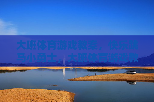 大班体育游戏教案,快乐跳马小勇士,大班体育游戏教案,快乐跳马小勇士 大班体育游戏教案,快乐跳马小勇士,大班体育游戏教案,快乐跳马小勇士