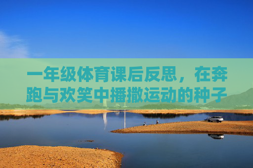 一年级体育课后反思,在奔跑与欢笑中播撒运动的种子,奔跑欢笑里播撒运动种子,一年级体育课后反思 一年级体育课后反思,在奔跑与欢笑中播撒运动的种子,奔跑欢笑里播撒运动种子,一年级体育课后反思