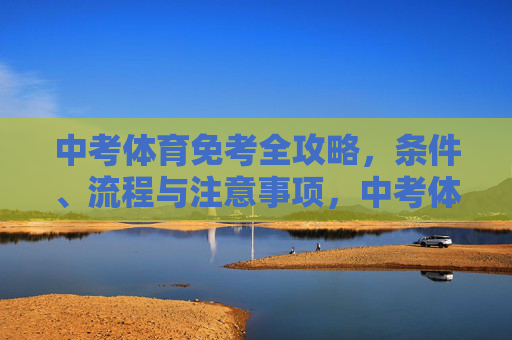 中考体育免考全攻略,条件、流程与注意事项,中考体育免考全攻略,条件、流程与注意事项 中考体育免考全攻略,条件、流程与注意事项,中考体育免考全攻略,条件、流程与注意事项