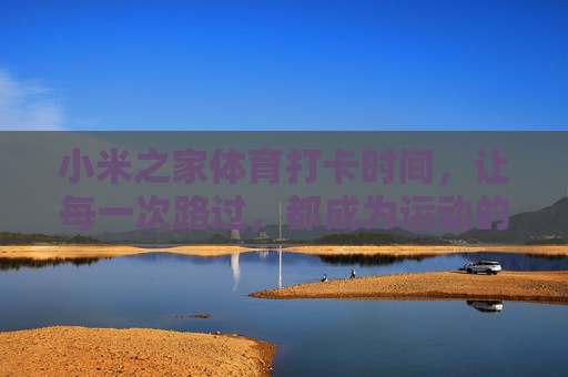 小米之家体育打卡时间,让每一次路过,都成为运动的起点,小米之家体育打卡,路过即运动起点 小米之家体育打卡时间,让每一次路过,都成为运动的起点,小米之家体育打卡,路过即运动起点