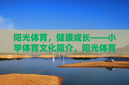 阳光体育,健康成长——小学体育文化简介,阳光体育促健康成长,小学体育文化 阳光体育,健康成长——小学体育文化简介,阳光体育促健康成长,小学体育文化