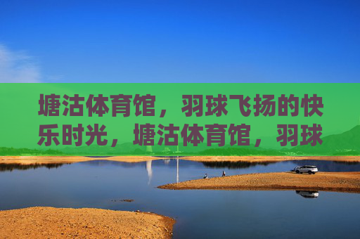 塘沽体育馆,羽球飞扬的快乐时光,塘沽体育馆,羽球飞扬的快乐时光 塘沽体育馆,羽球飞扬的快乐时光,塘沽体育馆,羽球飞扬的快乐时光