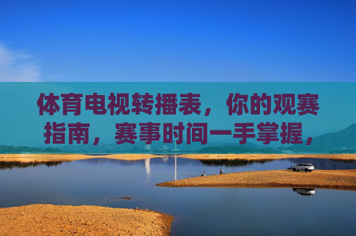 体育电视转播表,你的观赛指南,赛事时间一手掌握,体育电视转播表,观赛指南与赛事时间一手掌握 体育电视转播表,你的观赛指南,赛事时间一手掌握,体育电视转播表,观赛指南与赛事时间一手掌握