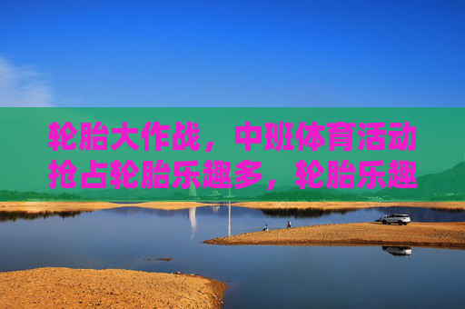 轮胎大作战,中班体育活动抢占轮胎乐趣多,轮胎乐趣大作战,中班体育嗨翻天 轮胎大作战,中班体育活动抢占轮胎乐趣多,轮胎乐趣大作战,中班体育嗨翻天