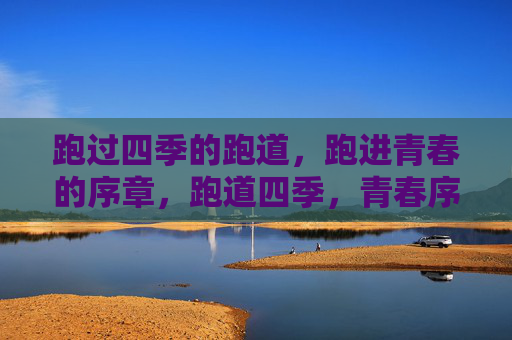 跑过四季的跑道，跑进青春的序章，跑道四季，青春序章
