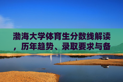 渤海大学体育生分数线解读,历年趋势、录取要求与备考指南,渤海大学体育生分数线解读,历年趋势、录取要求与备考指南 渤海大学体育生分数线解读,历年趋势、录取要求与备考指南,渤海大学体育生分数线解读,历年趋势、录取要求与备考指南