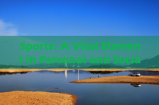 Sports: A Vital Element in Personal and Social Development,体育,个人与社会发展的重要元素 Sports: A Vital Element in Personal and Social Development,体育,个人与社会发展的重要元素