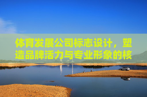 体育发展公司标志设计,塑造品牌活力与专业形象的核心密码,体育发展公司标志设计,活力与专业形象的塑造密码 体育发展公司标志设计,塑造品牌活力与专业形象的核心密码,体育发展公司标志设计,活力与专业形象的塑造密码
