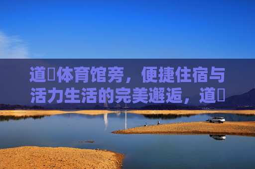 道滘体育馆旁，便捷住宿与活力生活的完美邂逅，道滘体育馆旁，便捷住宿邂逅活力生活