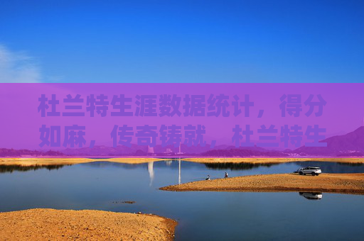 杜兰特生涯数据统计,得分如麻,传奇铸就,杜兰特生涯数据,得分如麻铸就传奇 杜兰特生涯数据统计,得分如麻,传奇铸就,杜兰特生涯数据,得分如麻铸就传奇