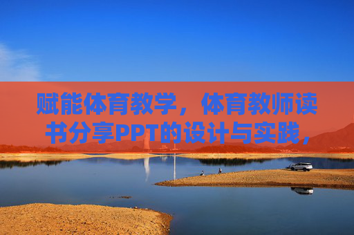 赋能体育教学,体育教师读书分享PPT的设计与实践,赋能体育教学,体育教师读书分享PPT的设计与实践 赋能体育教学,体育教师读书分享PPT的设计与实践,赋能体育教学,体育教师读书分享PPT的设计与实践