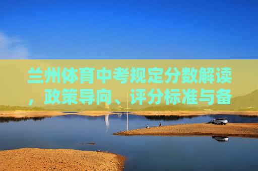 兰州体育中考规定分数解读,政策导向、评分标准与备考建议,兰州体育中考规定分数解读,政策导向、评分标准与备考建议 兰州体育中考规定分数解读,政策导向、评分标准与备考建议,兰州体育中考规定分数解读,政策导向、评分标准与备考建议