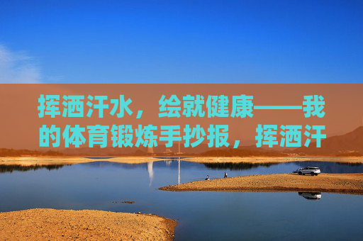 挥洒汗水,绘就健康——我的体育锻炼手抄报,挥洒汗水,绘就健康——体育锻炼手抄报 挥洒汗水,绘就健康——我的体育锻炼手抄报,挥洒汗水,绘就健康——体育锻炼手抄报