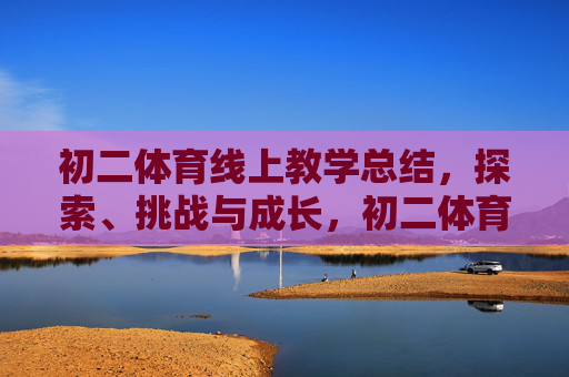 初二体育线上教学总结,探索、挑战与成长,初二体育线上教学总结,探索、挑战与成长 初二体育线上教学总结,探索、挑战与成长,初二体育线上教学总结,探索、挑战与成长