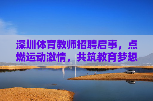 深圳体育教师招聘启事,点燃运动激情,共筑教育梦想,深圳体育教师招聘,点燃运动激情,共筑教育梦想 深圳体育教师招聘启事,点燃运动激情,共筑教育梦想,深圳体育教师招聘,点燃运动激情,共筑教育梦想