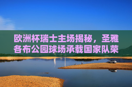 欧洲杯瑞士主场揭秘,圣雅各布公园球场承载国家队荣耀,欧洲杯瑞士主场揭秘,圣雅各布公园球场与国家队荣耀 欧洲杯瑞士主场揭秘,圣雅各布公园球场承载国家队荣耀,欧洲杯瑞士主场揭秘,圣雅各布公园球场与国家队荣耀